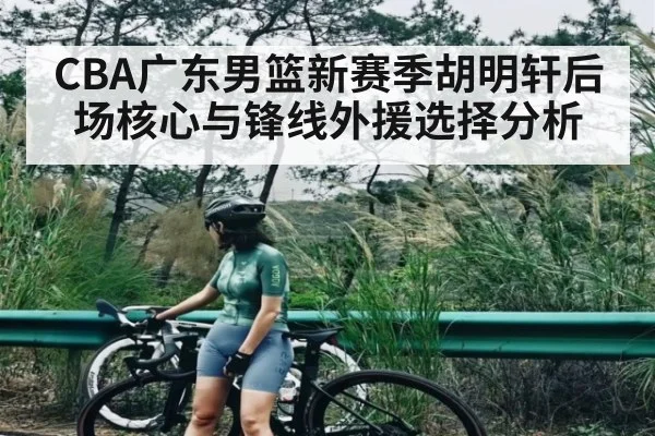 CBA广东男篮新赛季胡明轩后场核心与锋线外援选择分析