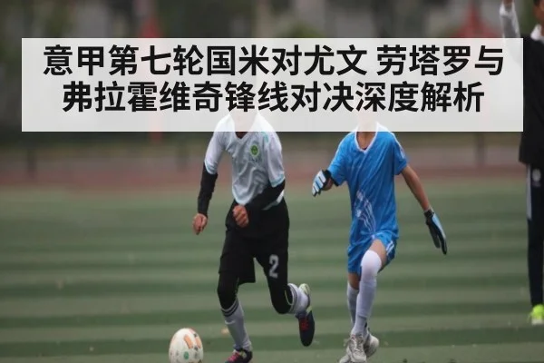 意甲第七轮国米对尤文 劳塔罗与弗拉霍维奇锋线对决深度解析